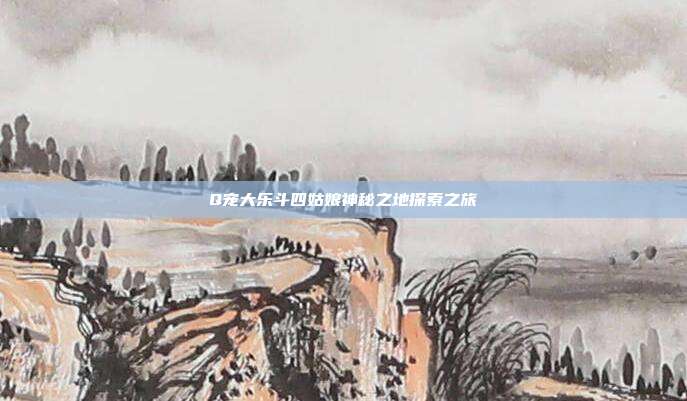 Q宠大乐斗四姑娘神秘之地探索之旅