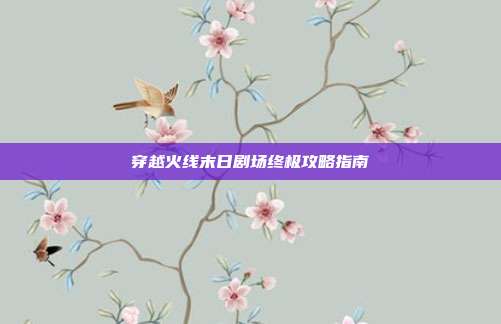 穿越火线末日剧场终极攻略指南