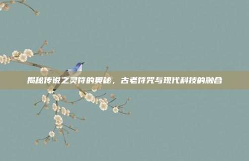 揭秘传说之灵符的奥秘,古老符咒与现代科技的融合