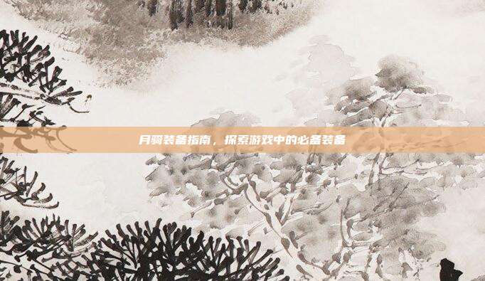 月骑装备指南,探索游戏中的必备装备