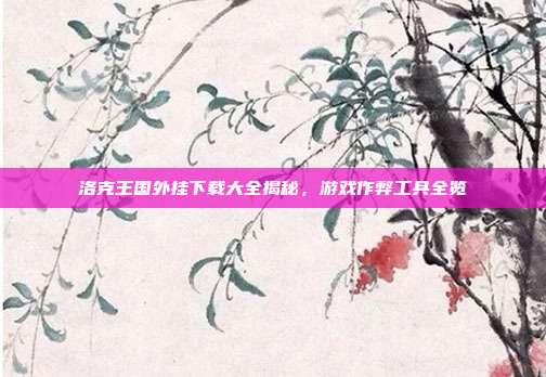 洛克王国外挂下载大全揭秘,游戏作弊工具全览