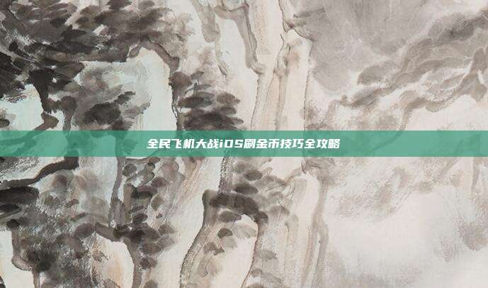 全民飞机大战iOS刷金币技巧全攻略