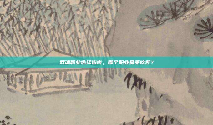 武魂职业选择指南,哪个职业最受欢迎?