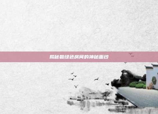 揭秘碧绿色房间的神秘面纱