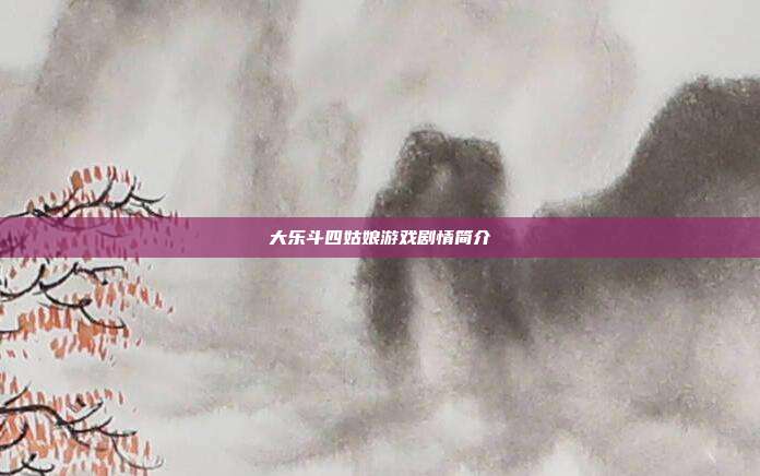 大乐斗四姑娘游戏剧情简介