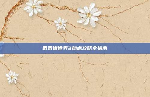 乖乖猪世界3加点攻略全指南
