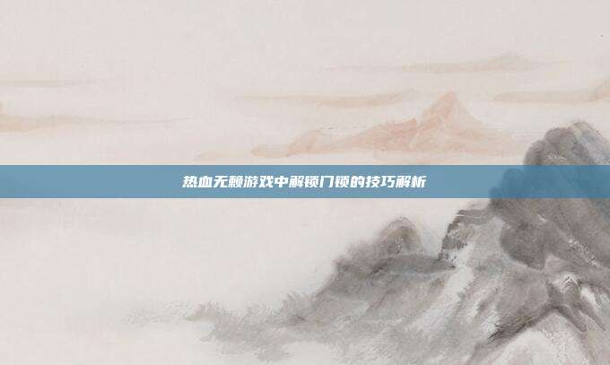 热血无赖游戏中解锁门锁的技巧解析