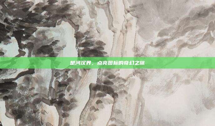 楚河汉界,点亮图标的奇幻之旅