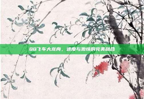 QQ飞车大龙舟,速度与激情的完美融合