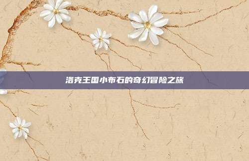 洛克王国小布石的奇幻冒险之旅