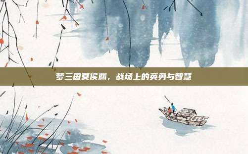 梦三国夏侯渊,战场上的英勇与智慧