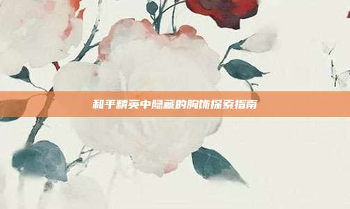 和平精英中隐藏的胸饰探索指南