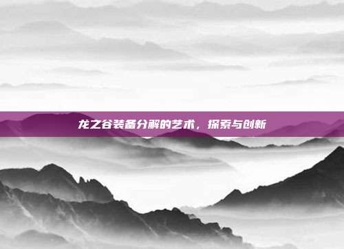 龙之谷装备分解的艺术,探索与创新