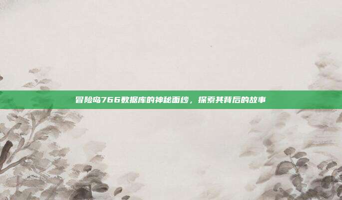 冒险岛766数据库的神秘面纱,探索其背后的故事