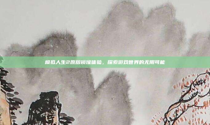 模拟人生2原版镜像体验,探索游戏世界的无限可能