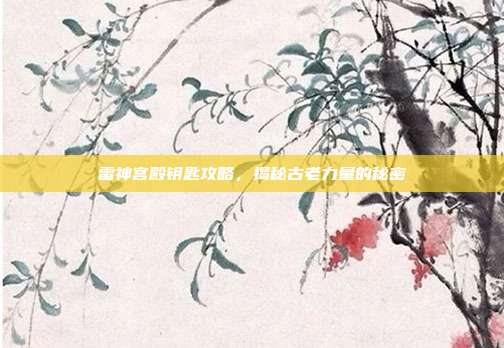 雷神宫殿钥匙攻略,揭秘古老力量的秘密
