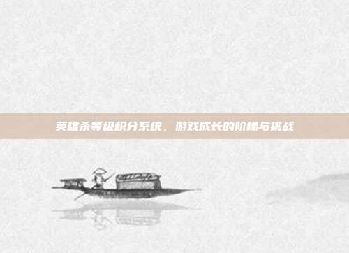 英雄杀等级积分系统,游戏成长的阶梯与挑战