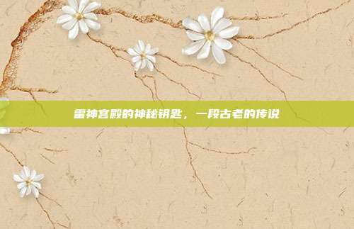雷神宫殿的神秘钥匙,一段古老的传说