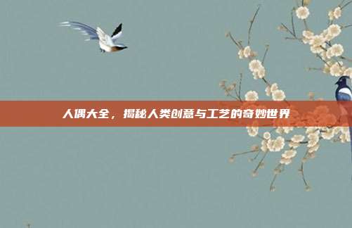 人偶大全,揭秘人类创意与工艺的奇妙世界
