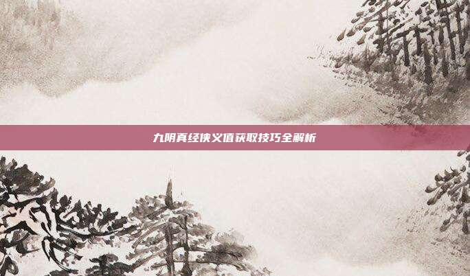 九阴真经侠义值获取技巧全解析