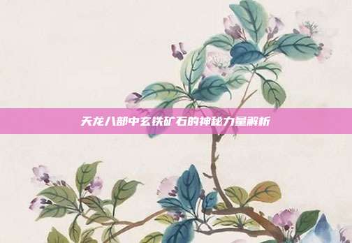 天龙八部中玄铁矿石的神秘力量解析