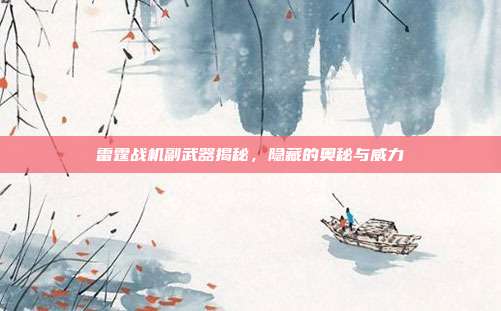 雷霆战机副武器揭秘,隐藏的奥秘与威力