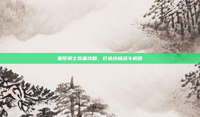 噩梦骑士装备攻略,打造终极战斗机器