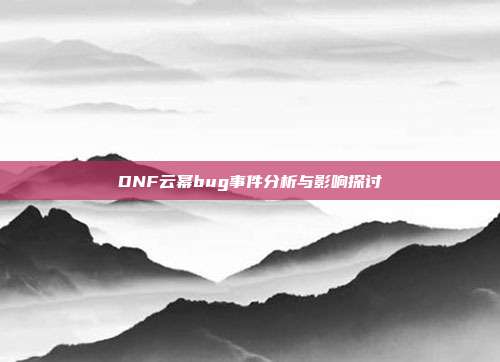 DNF云幂bug事件分析与影响探讨