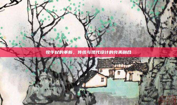 牧牛杖的革新,传统与现代设计的完美融合