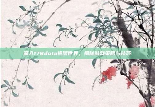 深入178dota视频世界,揭秘游戏策略与技巧