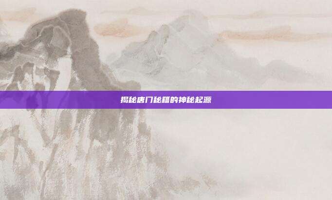 揭秘唐门秘籍的神秘起源