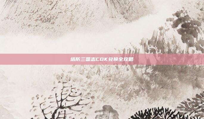 塔防三国志CDK兑换全攻略