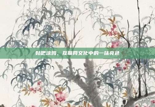贴吧涂鸦,互联网文化中的一抹亮色