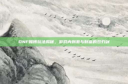 DNF赌博玩法揭秘,游戏内刺激与财富的双刃剑