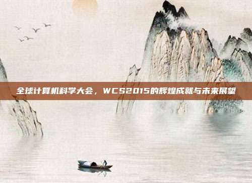 全球计算机科学大会,WCS2015的辉煌成就与未来展望