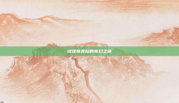 绒球奇美拉的奇幻之旅