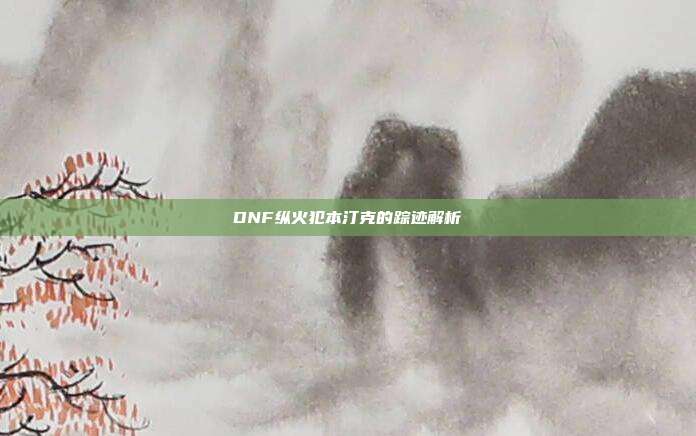 DNF纵火犯本汀克的踪迹解析