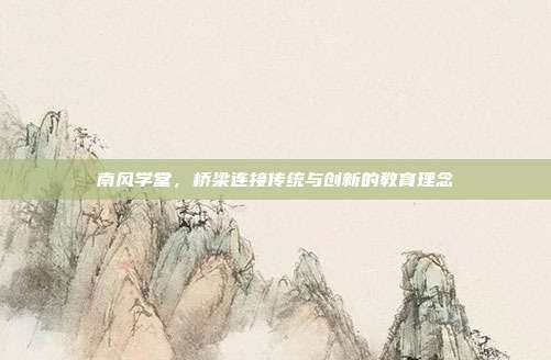 南风学堂,桥梁连接传统与创新的教育理念