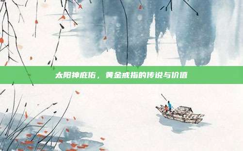 太阳神庇佑,黄金戒指的传说与价值
