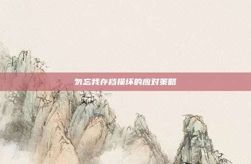 勿忘我存档损坏的应对策略
