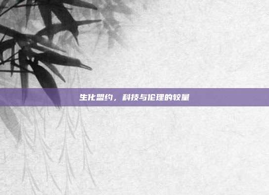 生化盟约,科技与伦理的较量