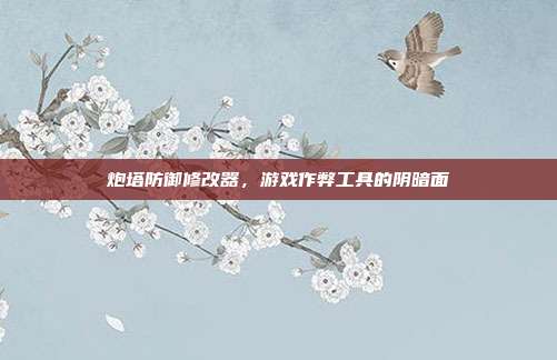 炮塔防御修改器,游戏作弊工具的阴暗面