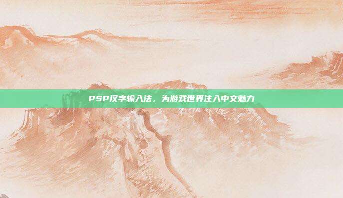 PSP汉字输入法,为游戏世界注入中文魅力