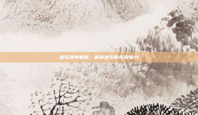 劲乐团单机版,解锁音乐的无限魅力