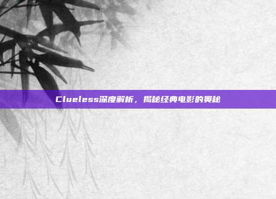 Clueless深度解析,揭秘经典电影的奥秘