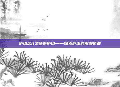 庐山恋ii之缘系庐山——探索庐山的浪漫传说