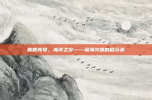 普朗克号,海洋之灾——深海灾难的启示录