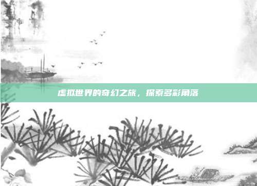 虚拟世界的奇幻之旅,探索多彩角落