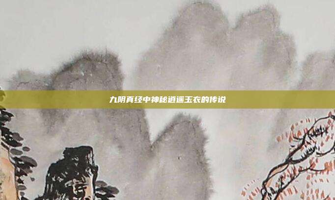 九阴真经中神秘逍遥玉衣的传说