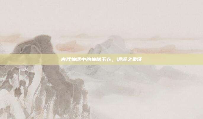 古代神话中的神秘玉衣,逍遥之象征